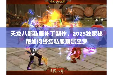 天龙八部私服补丁制作，2025独家秘籍如何终结私服崩溃噩梦