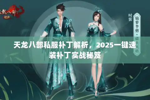 天龙八部私服补丁解析，2025一键速装补丁实战秘笈