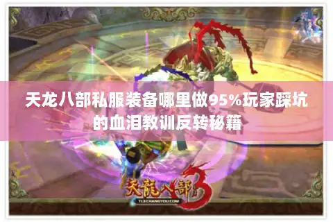 天龙八部私服装备哪里做95%玩家踩坑的血泪教训反转秘籍