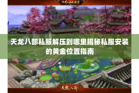天龙八部私服解压到哪里揭秘私服安装的黄金位置指南