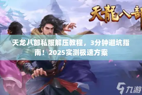 天龙八部私服解压教程，3分钟避坑指南！2025实测极速方案