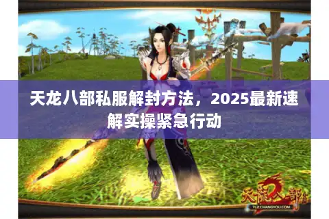 天龙八部私服解封方法，2025最新速解实操紧急行动