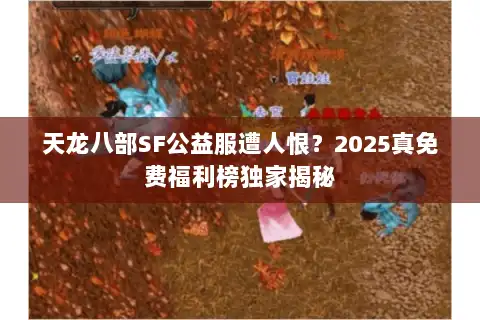 天龙八部SF公益服遭人恨?2025真免费福利榜独家揭秘 天龙八部SF公益服遭人恨?2025真免费福利榜独家揭秘