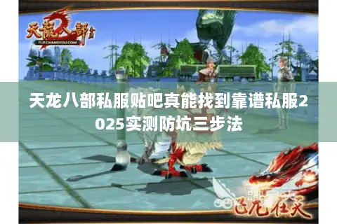 天龙八部私服贴吧真能找到靠谱私服2025实测防坑三步法