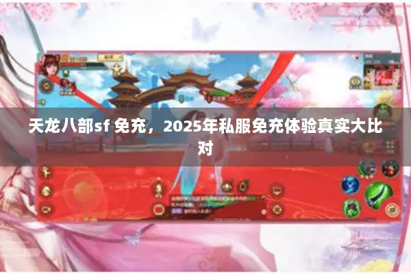 天龙八部sf 免充,2025年私服免充体验真实大比对 天龙八部sf 免充,2025年私服免充体验真实大比对