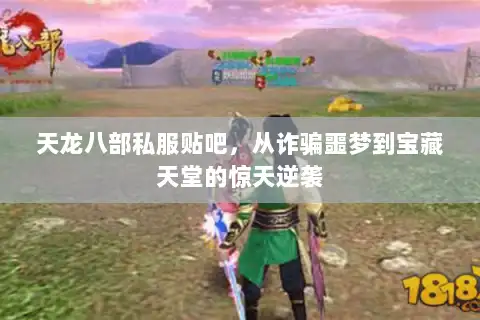 天龙八部私服贴吧，从诈骗噩梦到宝藏天堂的惊天逆袭