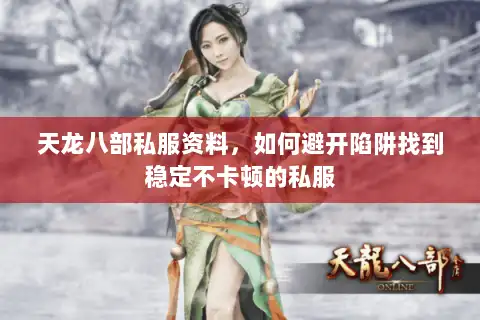 天龙八部私服资料,如何避开陷阱找到稳定不卡顿的私服 天龙八部私服资料,如何避开陷阱找到稳定不卡顿的私服