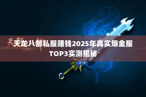 天龙八部私服赚钱2025年真实爆金服TOP3实测揭秘