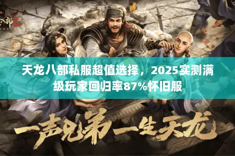 天龙八部私服超值选择，2025实测满级玩家回归率87%怀旧服