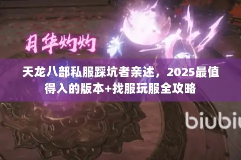 天龙八部私服踩坑者亲述,2025最值得入的版本+找服玩服全攻略 天龙八部私服踩坑者亲述,2025最值得入的版本+找服玩服全攻略