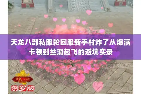 天龙八部私服轮回服新手村炸了从爆满卡顿到丝滑起飞的避坑实录