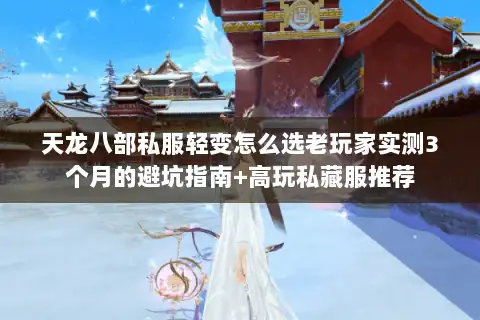 天龙八部私服轻变怎么选老玩家实测3个月的避坑指南+高玩私藏服推荐 天龙八部私服轻变怎么选老玩家实测3个月的避坑指南+高玩私藏服推荐