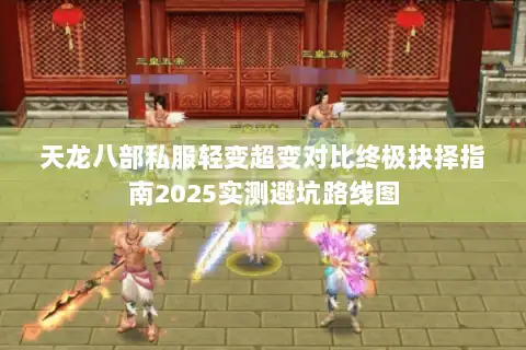天龙八部私服轻变超变对比终极抉择指南2025实测避坑路线图