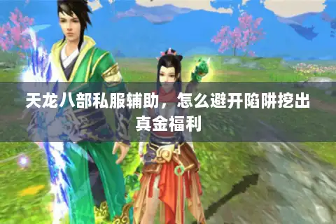 天龙八部私服辅助，怎么避开陷阱挖出真金福利