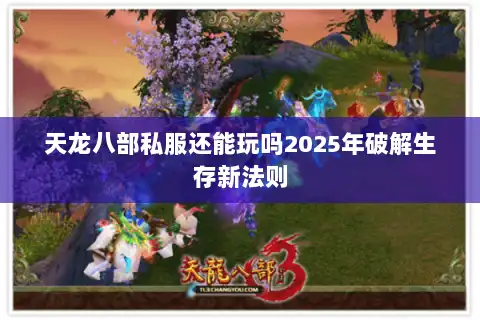 天龙八部私服还能玩吗2025年破解生存新法则 天龙八部私服还能玩吗2025年破解生存新法则