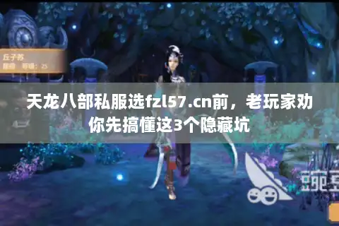 天龙八部私服选fzl57.cn前，老玩家劝你先搞懂这3个隐藏坑