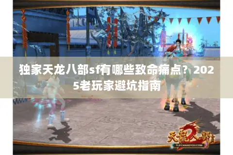 独家天龙八部sf有哪些致命痛点？2025老玩家避坑指南