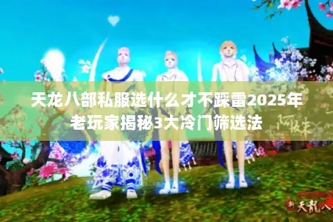天龙八部私服选什么才不踩雷2025年老玩家揭秘3大冷门筛选法