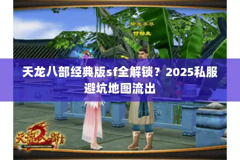 天龙八部经典版sf全解锁？2025私服避坑地图流出