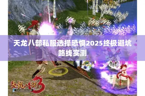 天龙八部私服选择恐惧2025终极避坑路线实测