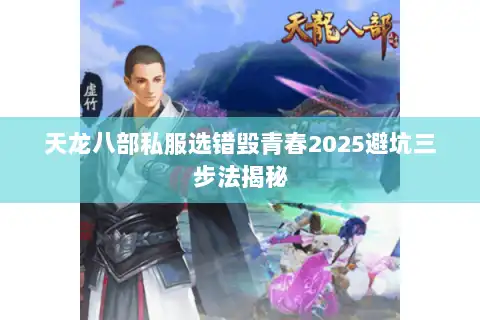 天龙八部私服选错毁青春2025避坑三步法揭秘 天龙八部私服选错毁青春2025避坑三步法揭秘