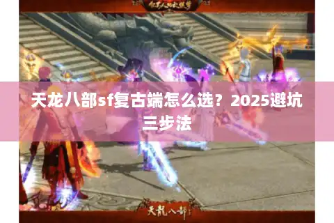 天龙八部sf复古端怎么选？2025避坑三步法