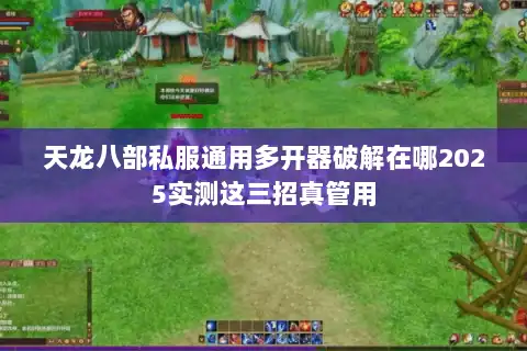 天龙八部私服通用多开器破解在哪2025实测这三招真管用