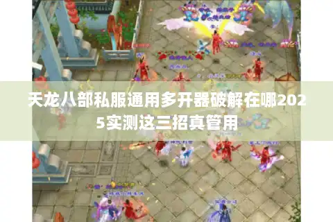 天龙八部私服通用多开器破解在哪2025实测这三招真管用