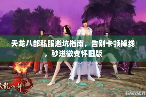 天龙八部私服避坑指南，告别卡顿掉线，秒进微变怀旧版