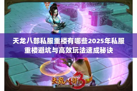 天龙八部私服重楼有哪些2025年私服重楼避坑与高效玩法速成秘诀
