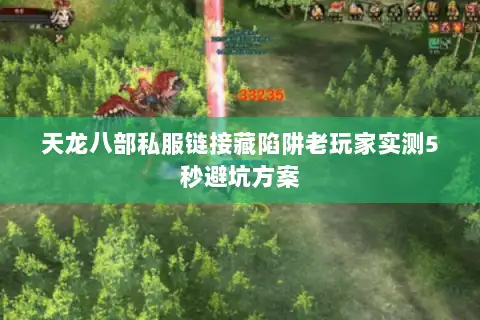 天龙八部私服链接藏陷阱老玩家实测5秒避坑方案 天龙八部私服链接藏陷阱老玩家实测5秒避坑方案