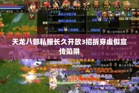 天龙八部私服长久开放3招拆穿虚假宣传陷阱