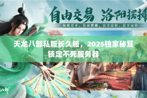 天龙八部私服长久服,2025独家秘笈锁定不死服务器 天龙八部私服长久服,2025独家秘笈锁定不死服务器