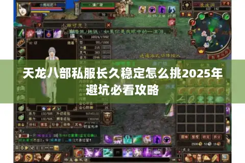 天龙八部私服长久稳定怎么挑2025年避坑必看攻略