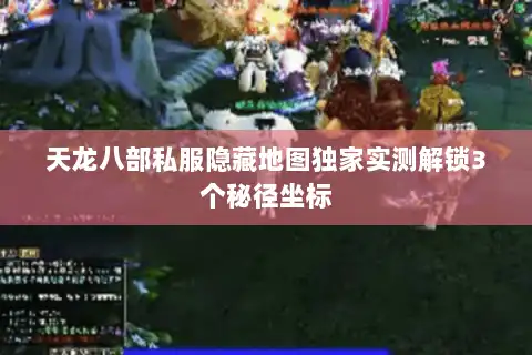 天龙八部私服隐藏地图独家实测解锁3个秘径坐标
