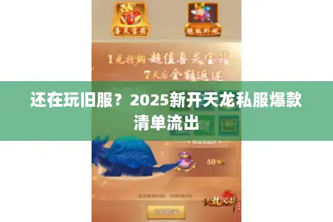 还在玩旧服？2025新开天龙私服爆款清单流出