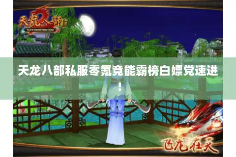 天龙八部私服零氪竟能霸榜白嫖党速进！