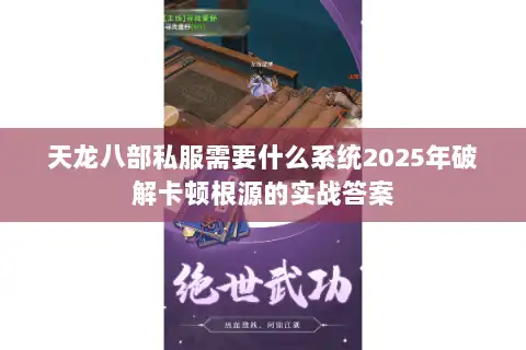 天龙八部私服需要什么系统2025年破解卡顿根源的实战答案