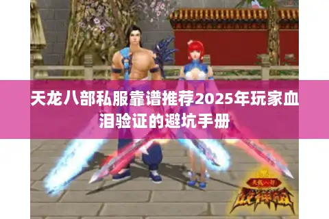 天龙八部私服靠谱推荐2025年玩家血泪验证的避坑手册