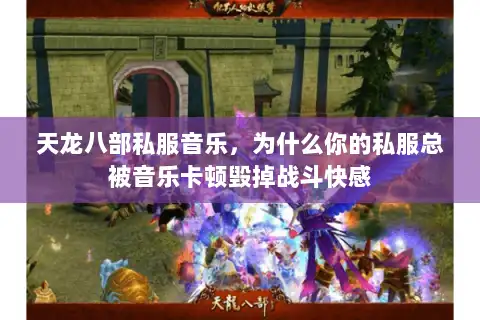 天龙八部私服音乐，为什么你的私服总被音乐卡顿毁掉战斗快感