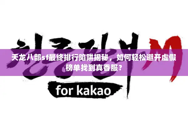 天龙八部sf最终排行陷阱揭秘,如何轻松避开虚假榜单找到真香服? 天龙八部sf最终排行陷阱揭秘,如何轻松避开虚假榜单找到真香服?