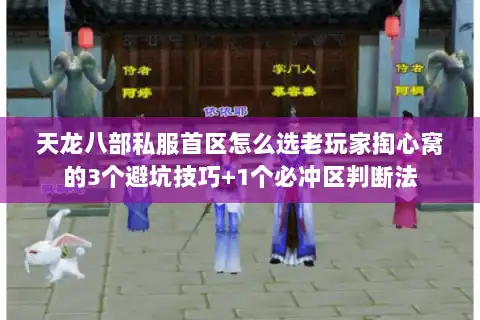 天龙八部私服首区怎么选老玩家掏心窝的3个避坑技巧+1个必冲区判断法