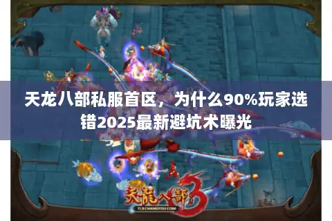 天龙八部私服首区，为什么90%玩家选错2025最新避坑术曝光