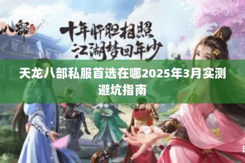 天龙八部私服首选在哪2025年3月实测避坑指南