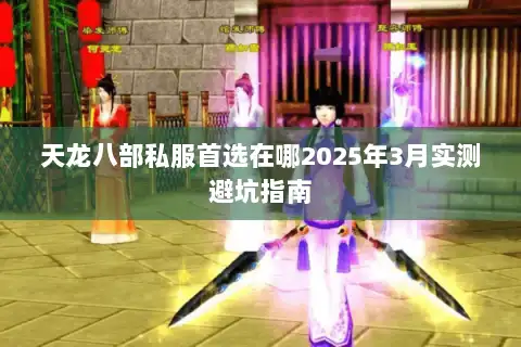 天龙八部私服首选在哪2025年3月实测避坑指南