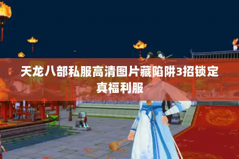 天龙八部私服高清图片藏陷阱3招锁定真福利服 天龙八部私服高清图片藏陷阱3招锁定真福利服