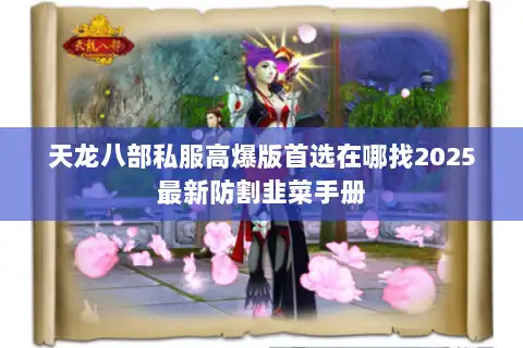 天龙八部私服高爆版首选在哪找2025最新防割韭菜手册 天龙八部私服高爆版首选在哪找2025最新防割韭菜手册