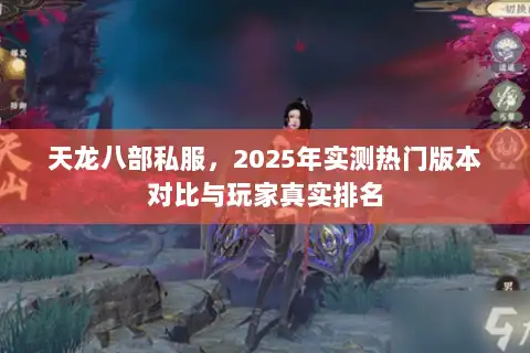 天龙八部私服,2025年实测热门版本对比与玩家真实排名 天龙八部私服,2025年实测热门版本对比与玩家真实排名