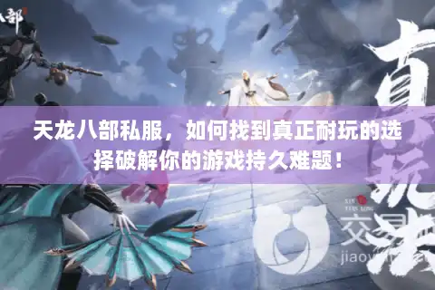 天龙八部私服，如何找到真正耐玩的选择破解你的游戏持久难题！