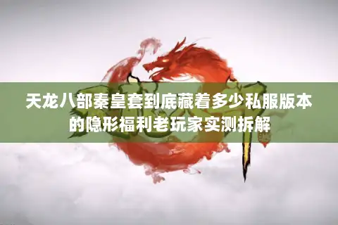 天龙八部秦皇套到底藏着多少私服版本的隐形福利老玩家实测拆解 天龙八部秦皇套到底藏着多少私服版本的隐形福利老玩家实测拆解